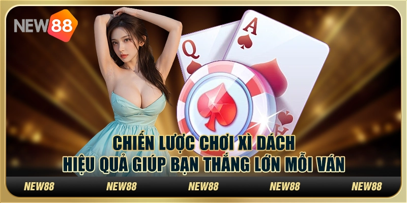 Chiến lược chơi xì dách hiệu quả giúp bạn thắng lớn mỗi ván