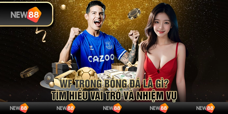 WF trong bóng đá là gì? Tìm hiểu vai trò và nhiệm vụ