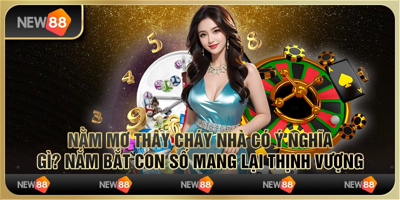 Nằm mơ thấy cháy nhà có ý nghĩa gì? Nắm bắt con số mang lại thịnh vượng