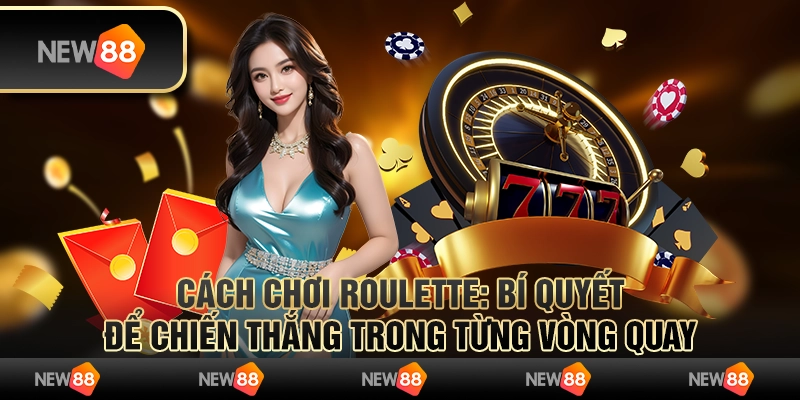 Cách chơi Roulette: Bí quyết để chiến thắng trong từng vòng quay