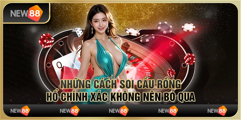 Những cách soi cầu Rồng Hổ chính xác không nên bỏ qua