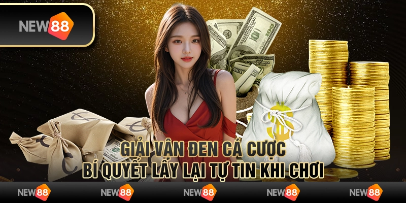 Giải vận đen cá cược: Bí quyết lấy lại tự tin khi chơi