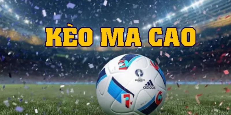 Những kèo Ma Cao phổ biến và cách hiểu kèo