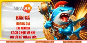 Bắn cá Hoàng Gia tại New88 - Cách chọn vũ khí tối ưu để thắng lớn