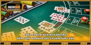 Cách chơi Blackjack online – Nắm luật nhanh cược chuẩn từng ván