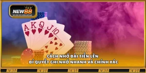 Cách nhớ bài Tiến Lên – Bí quyết ghi nhớ nhanh và chính xác