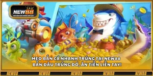 Mẹo bắn cá nhanh trúng tại New88 – Bắn đâu trúng đó, ăn tiền liền tay!