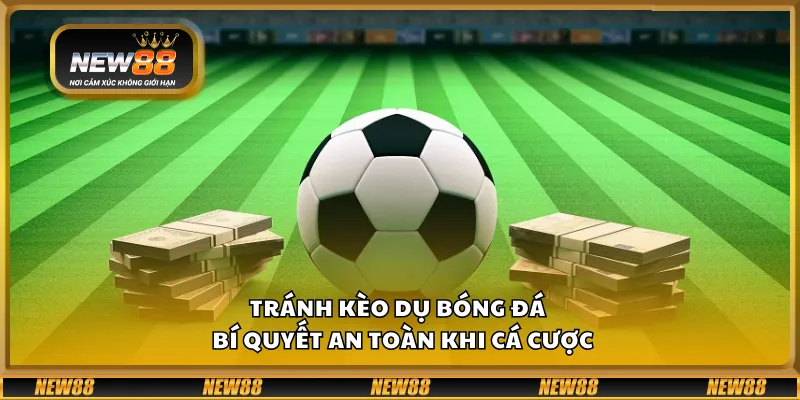 Tránh kèo dụ bóng đá – Bí quyết an toàn khi cá cược