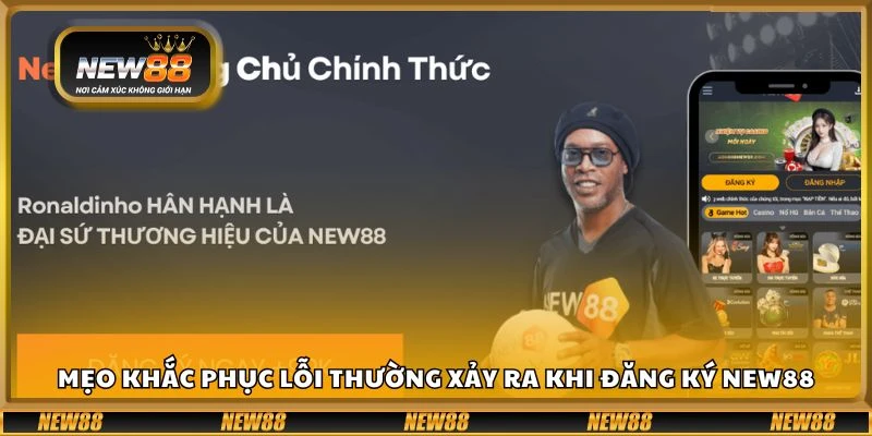 Mẹo khắc phục lỗi thường xảy ra khi đăng ký New88